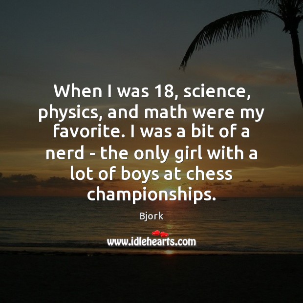 When I was 18, science, physics, and math were my favorite. I was Bjork Picture Quote