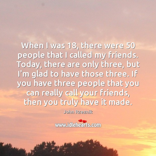 When I was 18, there were 50 people that I called my friends. Today, John Rzeznik Picture Quote