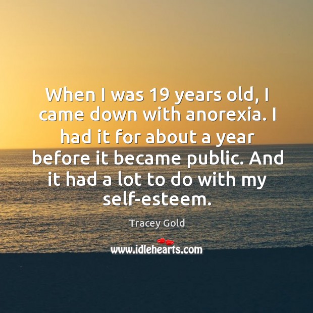 When I was 19 years old, I came down with anorexia. I had it for about a year before it became public. Tracey Gold Picture Quote