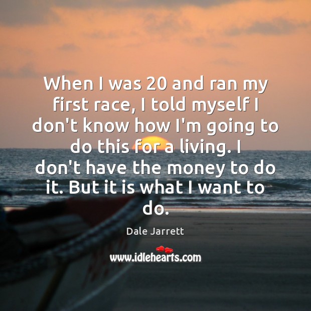 When I was 20 and ran my first race, I told myself I Dale Jarrett Picture Quote
