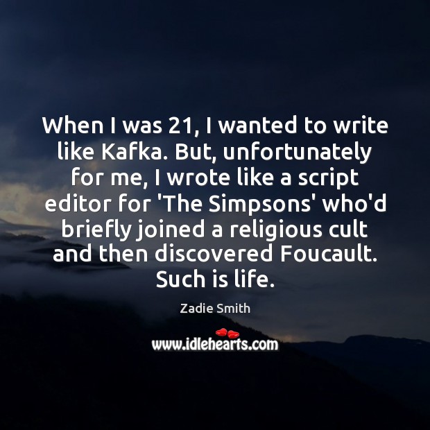 When I was 21, I wanted to write like Kafka. But, unfortunately for Zadie Smith Picture Quote