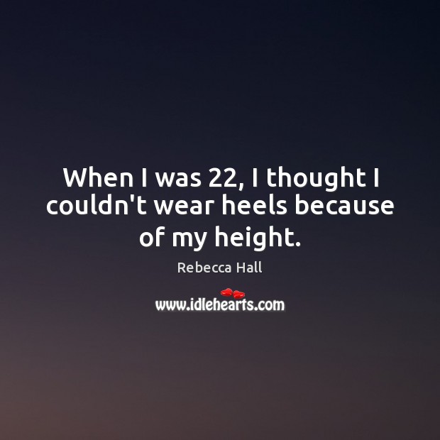 When I was 22, I thought I couldn’t wear heels because of my height. Rebecca Hall Picture Quote