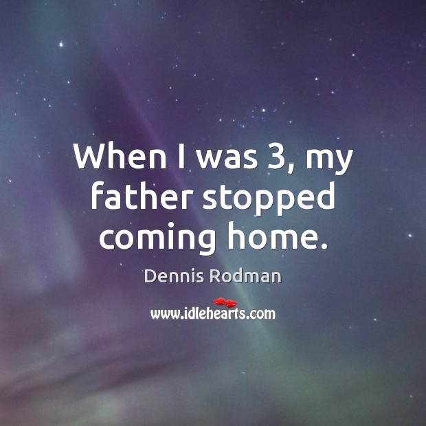 When I was 3, my father stopped coming home. Dennis Rodman Picture Quote