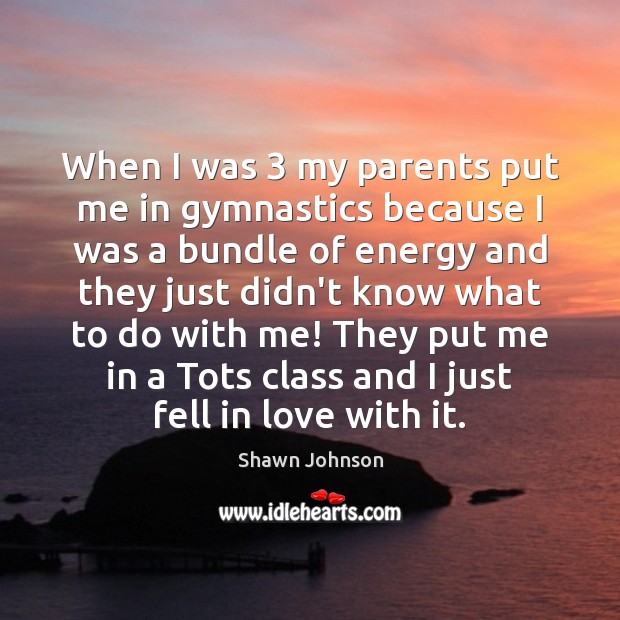 When I was 3 my parents put me in gymnastics because I was Shawn Johnson Picture Quote