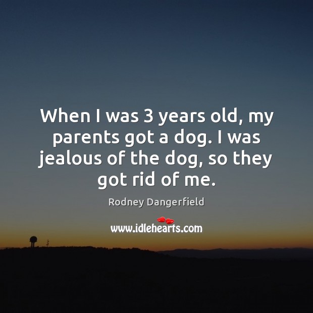 When I was 3 years old, my parents got a dog. I was Rodney Dangerfield Picture Quote