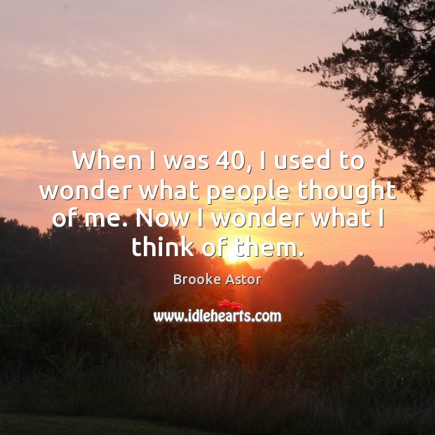When I was 40, I used to wonder what people thought of me. Brooke Astor Picture Quote