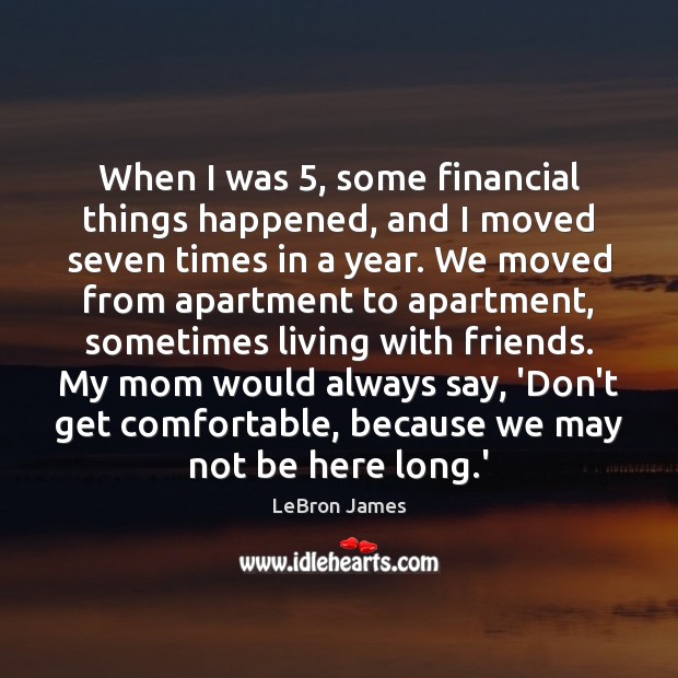 When I was 5, some financial things happened, and I moved seven times Image