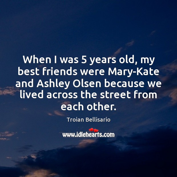 When I was 5 years old, my best friends were Mary-Kate and Ashley Troian Bellisario Picture Quote