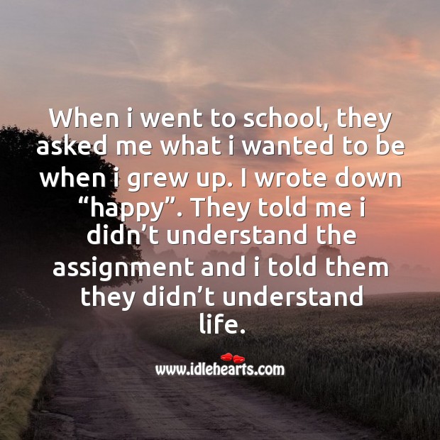 When I was 5 years old, my mom always told me that happiness was the key to life. School Quotes Image