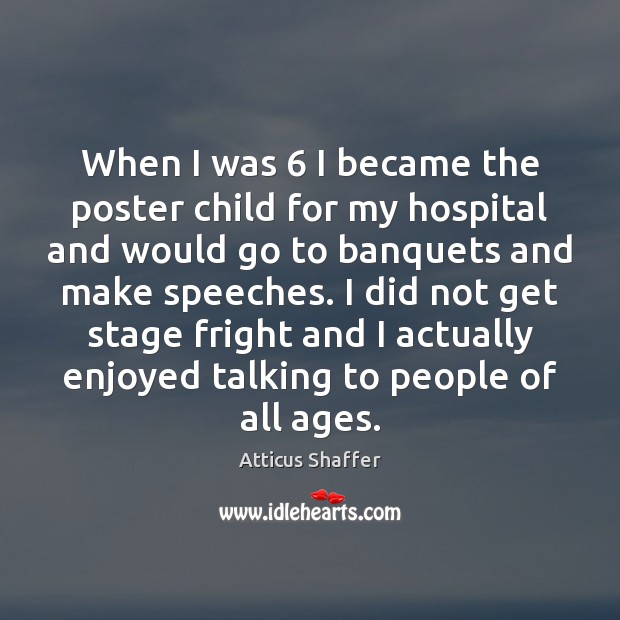 When I was 6 I became the poster child for my hospital and Atticus Shaffer Picture Quote