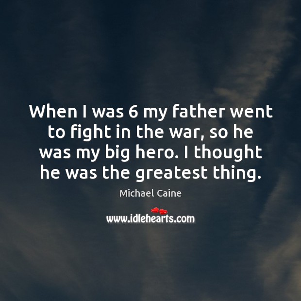 When I was 6 my father went to fight in the war, so Michael Caine Picture Quote