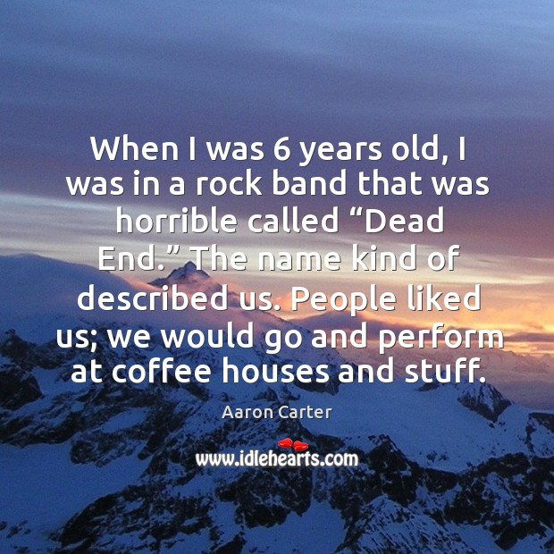 When I was 6 years old, I was in a rock band that was horrible called “dead end.” Aaron Carter Picture Quote