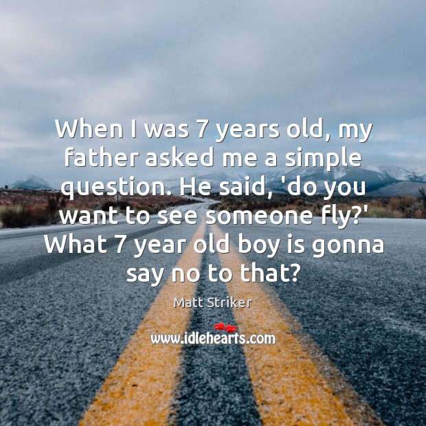 When I was 7 years old, my father asked me a simple question. Matt Striker Picture Quote