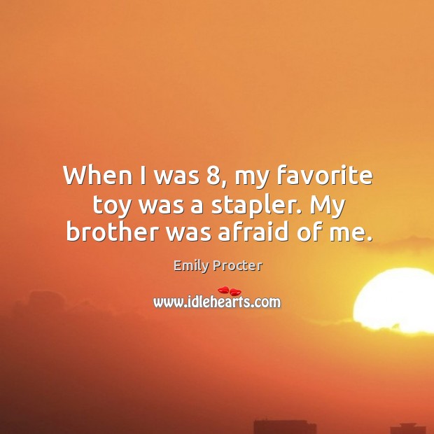 When I was 8, my favorite toy was a stapler. My brother was afraid of me. Afraid Quotes Image