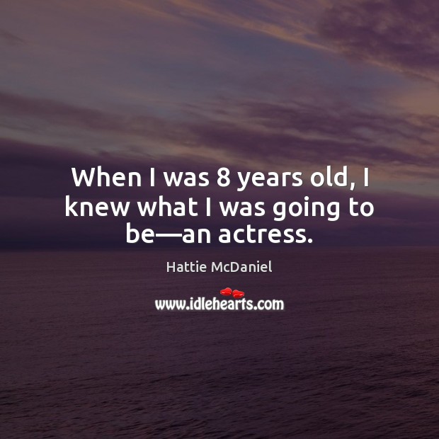 When I was 8 years old, I knew what I was going to be—an actress. Hattie McDaniel Picture Quote