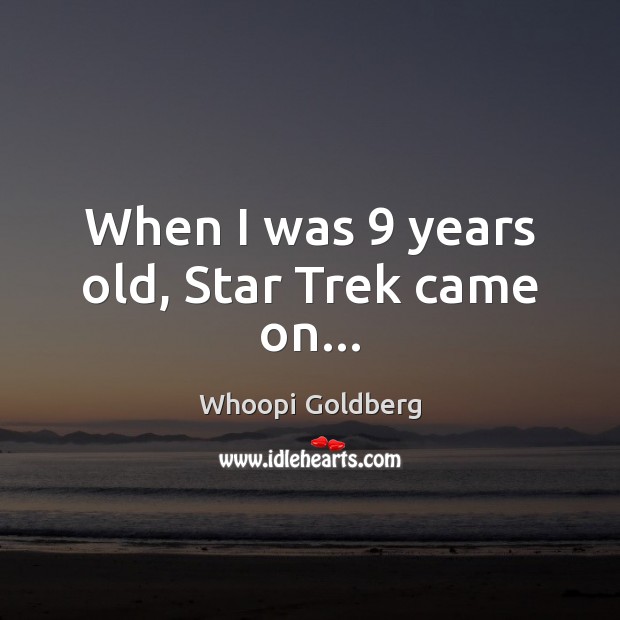 When I was 9 years old, Star Trek came on… Whoopi Goldberg Picture Quote