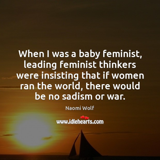 When I was a baby feminist, leading feminist thinkers were insisting that Naomi Wolf Picture Quote