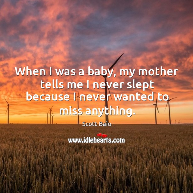When I was a baby, my mother tells me I never slept because I never wanted to miss anything. Image