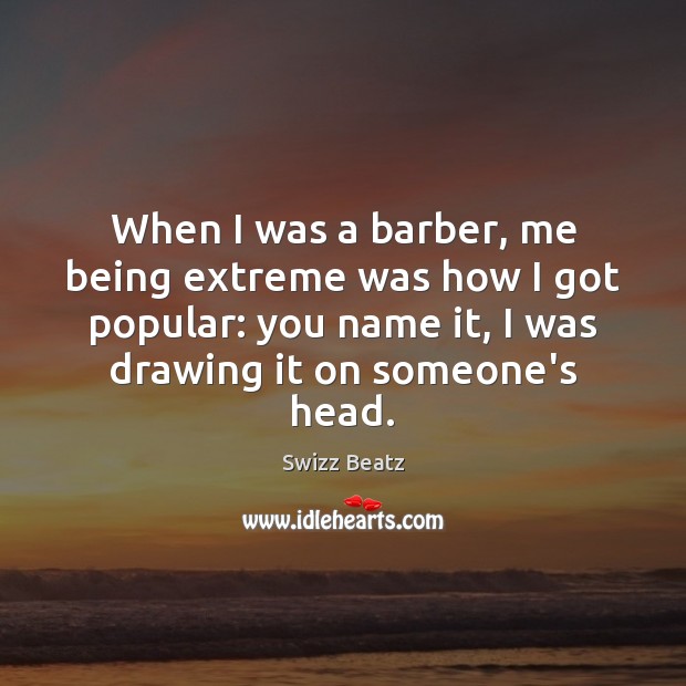 When I was a barber, me being extreme was how I got Swizz Beatz Picture Quote