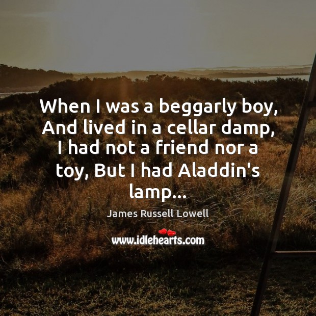When I was a beggarly boy, And lived in a cellar damp, James Russell Lowell Picture Quote
