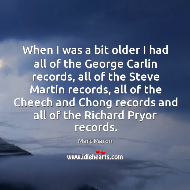 When I was a bit older I had all of the george carlin records, all of the steve martin records Marc Maron Picture Quote