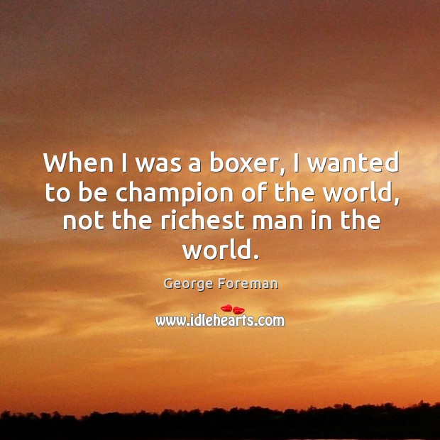 When I was a boxer, I wanted to be champion of the George Foreman Picture Quote