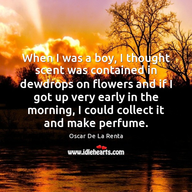 When I was a boy, I thought scent was contained in dewdrops Oscar De La Renta Picture Quote