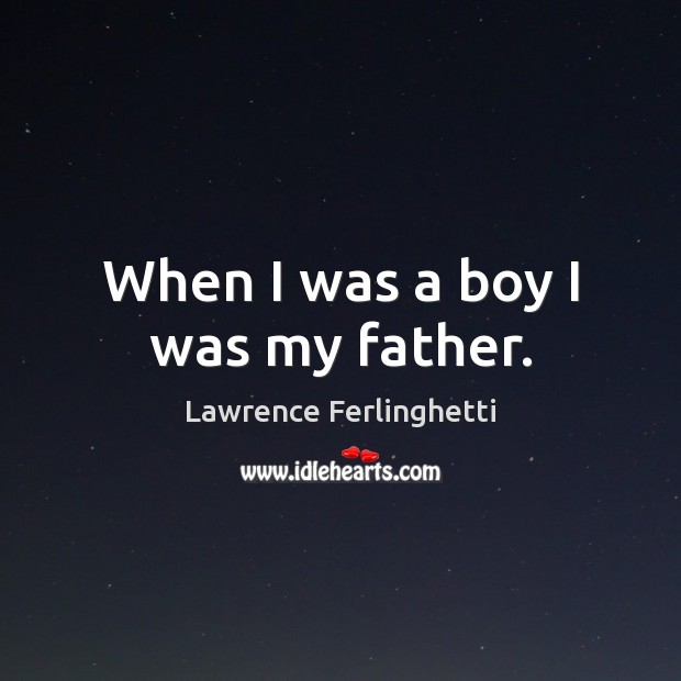 When I was a boy I was my father. Lawrence Ferlinghetti Picture Quote