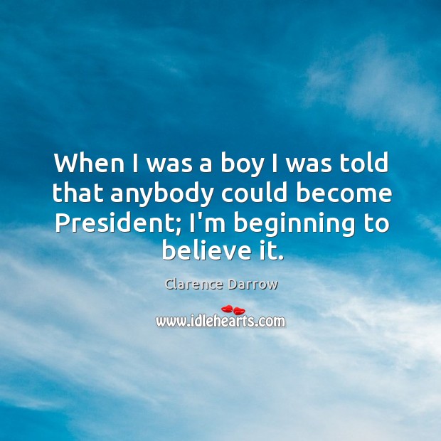 When I was a boy I was told that anybody could become President. Image