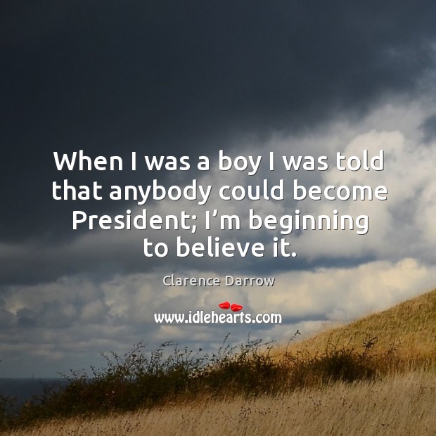 When I was a boy I was told that anybody could become president; I’m beginning to believe it. Image