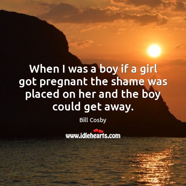 When I was a boy if a girl got pregnant the shame Bill Cosby Picture Quote