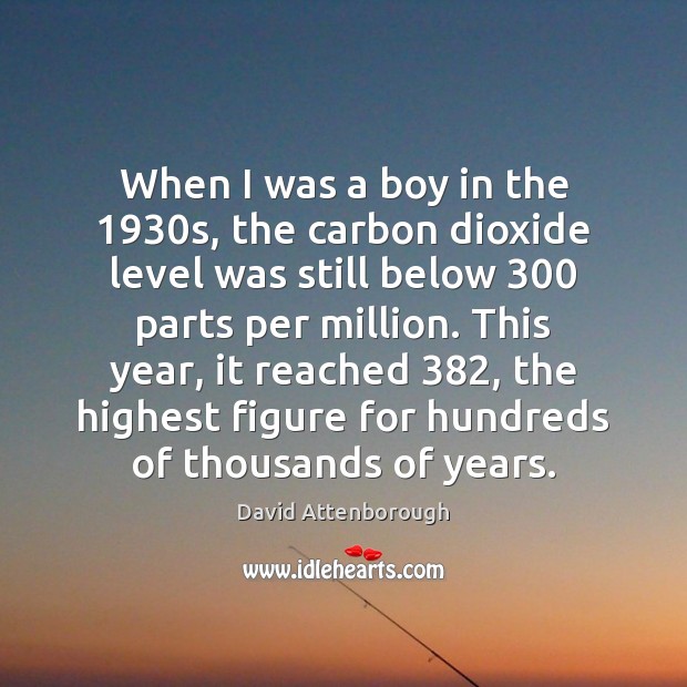 When I was a boy in the 1930s, the carbon dioxide level David Attenborough Picture Quote