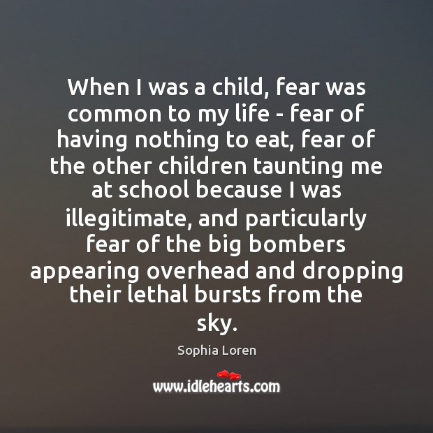 When I was a child, fear was common to my life – Sophia Loren Picture Quote