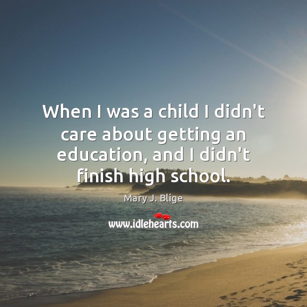 When I was a child I didn’t care about getting an education, Mary J. Blige Picture Quote