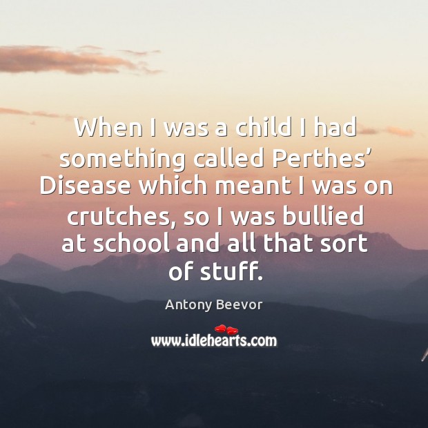 When I was a child I had something called perthes’ disease which meant I was on crutches Antony Beevor Picture Quote