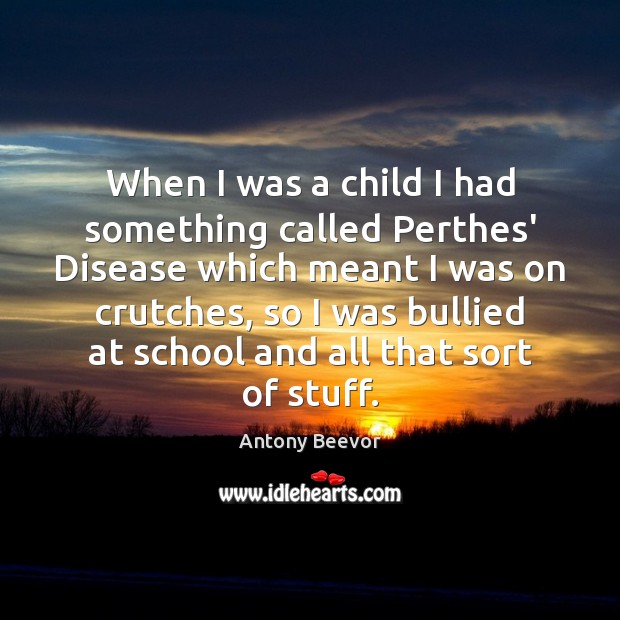 When I was a child I had something called Perthes’ Disease which Antony Beevor Picture Quote