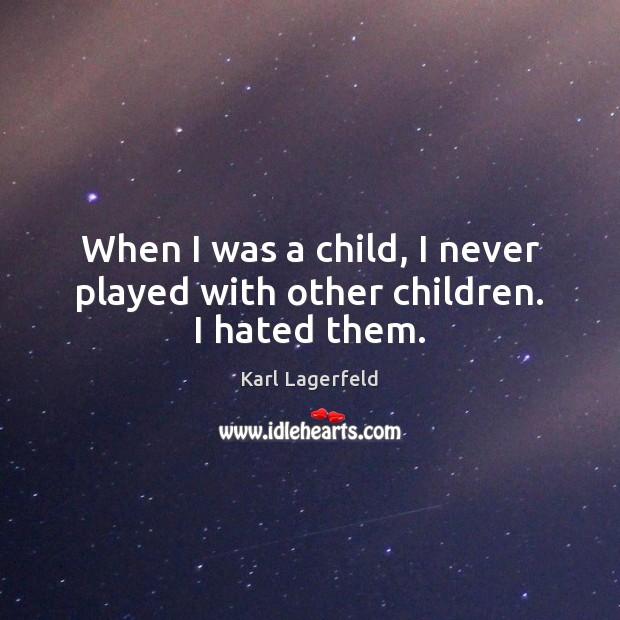 When I was a child, I never played with other children. I hated them. Karl Lagerfeld Picture Quote