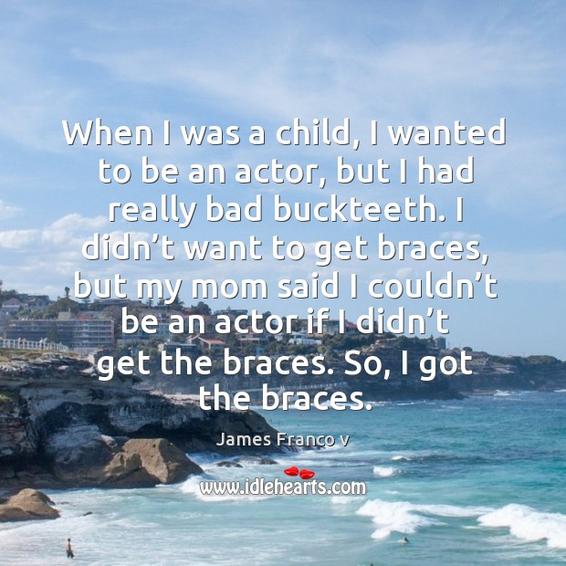 When I was a child, I wanted to be an actor, but I had really bad buckteeth. James Franco v Picture Quote