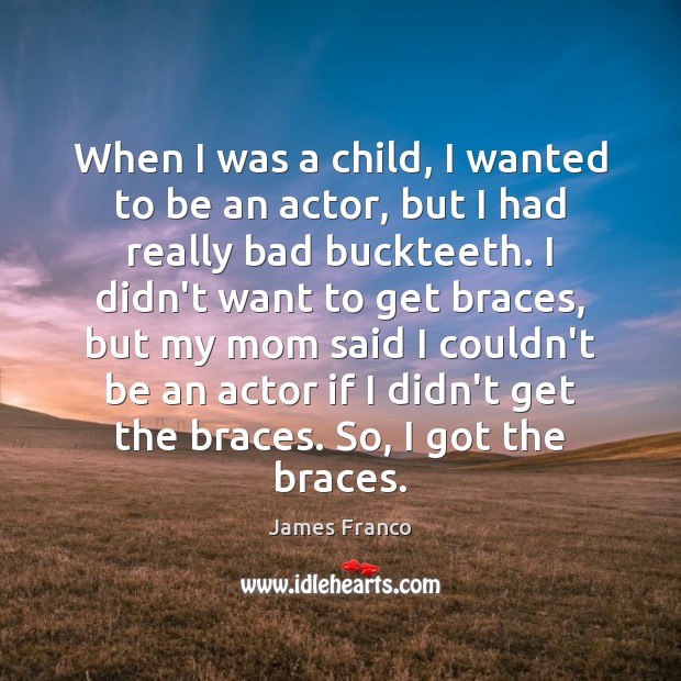 When I was a child, I wanted to be an actor, but James Franco Picture Quote