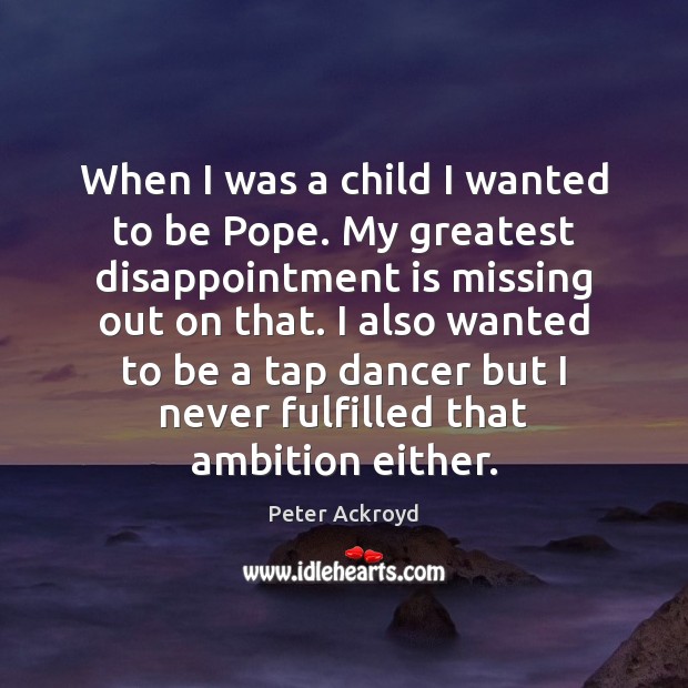 When I was a child I wanted to be Pope. My greatest Peter Ackroyd Picture Quote