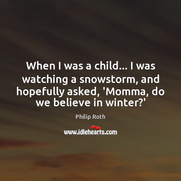When I was a child… I was watching a snowstorm, and hopefully Philip Roth Picture Quote