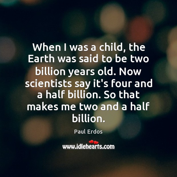 When I was a child, the Earth was said to be two Paul Erdos Picture Quote
