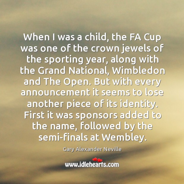 When I was a child, the fa cup was one of the crown jewels of the sporting year Gary Alexander Neville Picture Quote