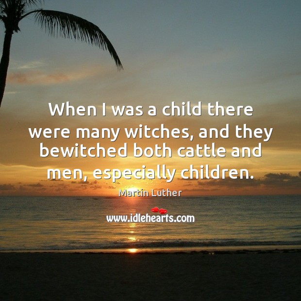 When I was a child there were many witches, and they bewitched Martin Luther Picture Quote