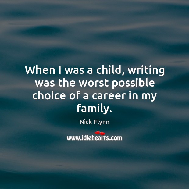 When I was a child, writing was the worst possible choice of a career in my family. Nick Flynn Picture Quote