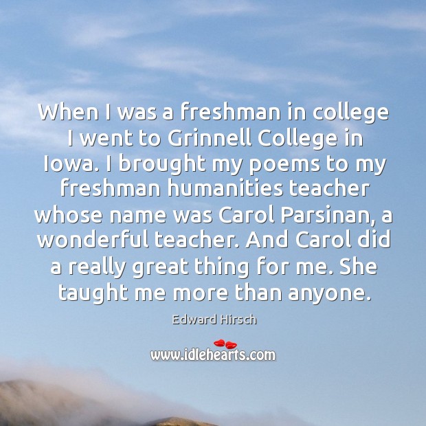 When I was a freshman in college I went to Grinnell College Edward Hirsch Picture Quote