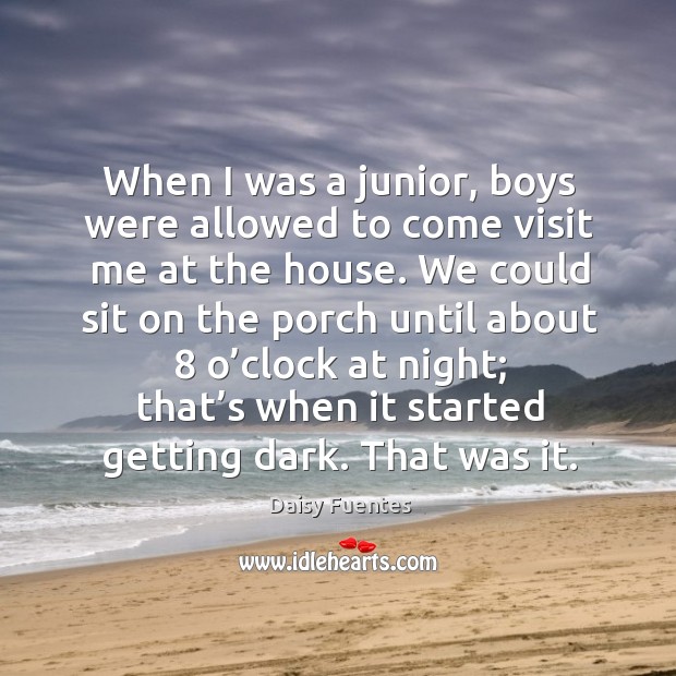 When I was a junior, boys were allowed to come visit me at the house. Daisy Fuentes Picture Quote