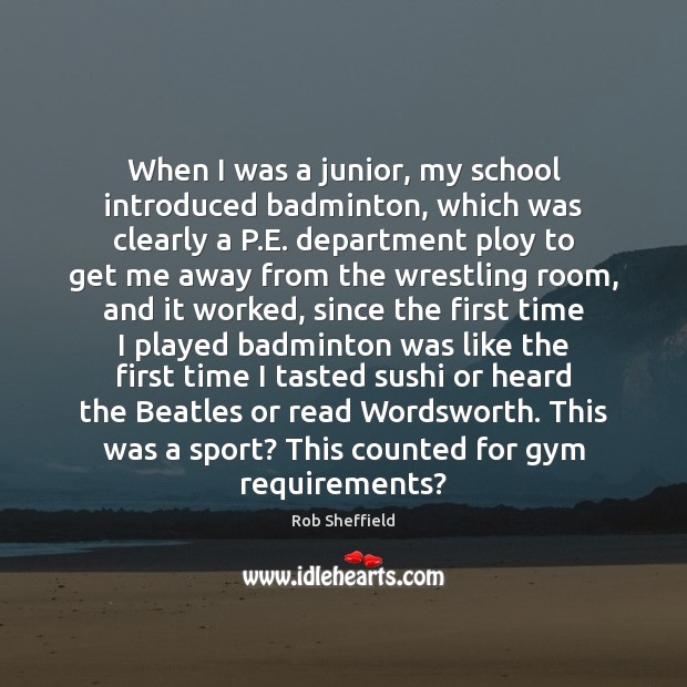 When I was a junior, my school introduced badminton, which was clearly Rob Sheffield Picture Quote