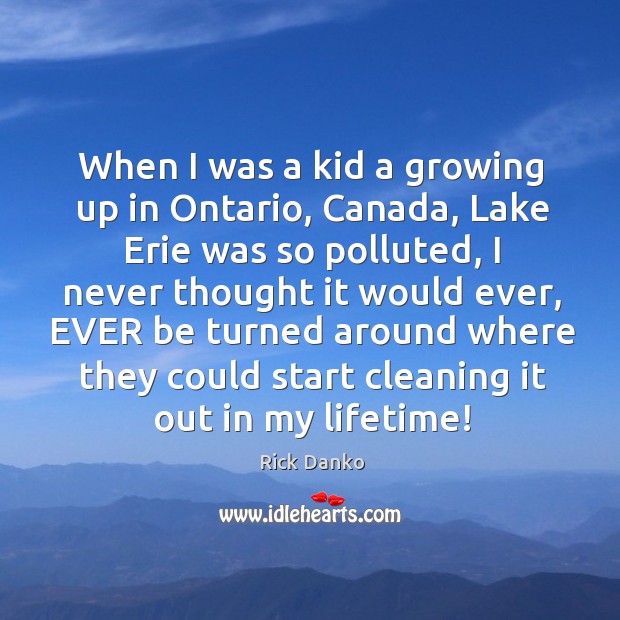 When I was a kid a growing up in ontario, canada, lake erie was so polluted Rick Danko Picture Quote