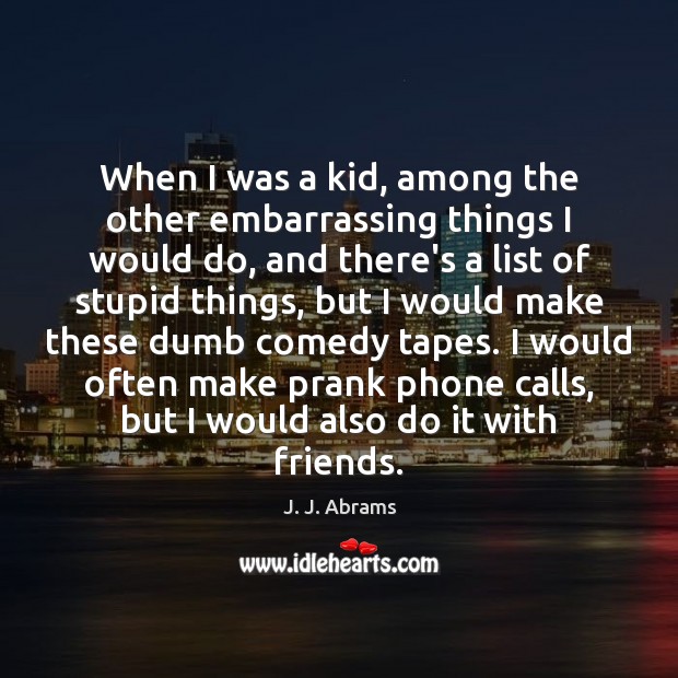 When I was a kid, among the other embarrassing things I would J. J. Abrams Picture Quote